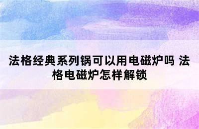 法格经典系列锅可以用电磁炉吗 法格电磁炉怎样解锁